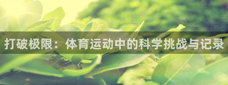 星速体育下载：打破极限：体育运动中的科学挑战与记录