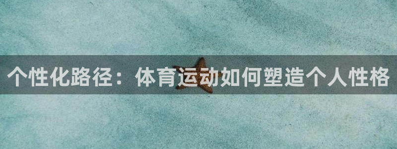 星速体育为什么下不了：个性化路径：体育运动如何塑造个人性格