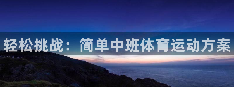 星速体育入口：轻松挑战：简单中班体育运动方案