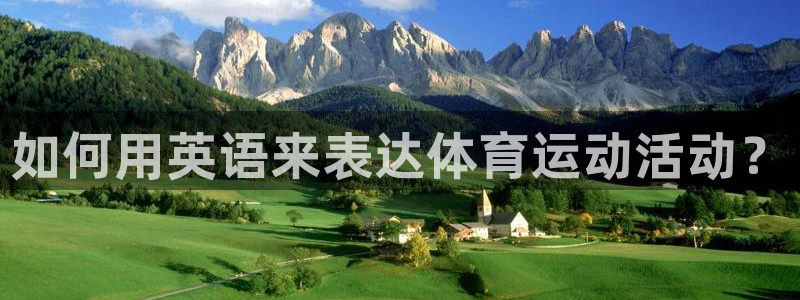 星速体育最新版本：如何用英语来表达体育运动活动？