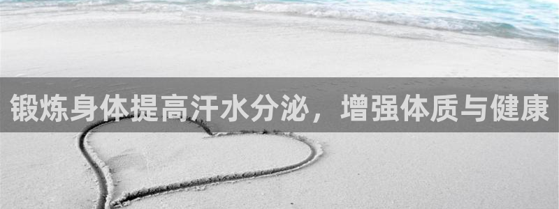 星速体育app下载入口：锻炼身体提高汗水分泌，增强体质与健康